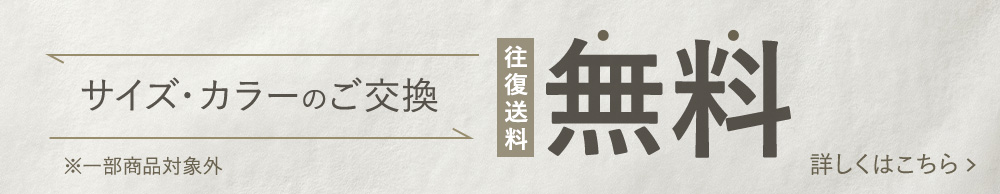 サイズ・カラーのご交換の際の往復送料が無料 詳しくはこちら